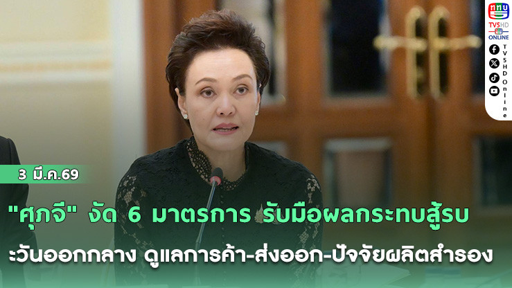 "ศุภจี" งัด 6 มาตรการ รับมือผลกระทบสู้รบตะวันออกกลาง ดูแลการค้า-ส่งออก-ปัจจัยผลิตสํารอง ป้องฉวยโอกาสขึ้นราคาสินค้า