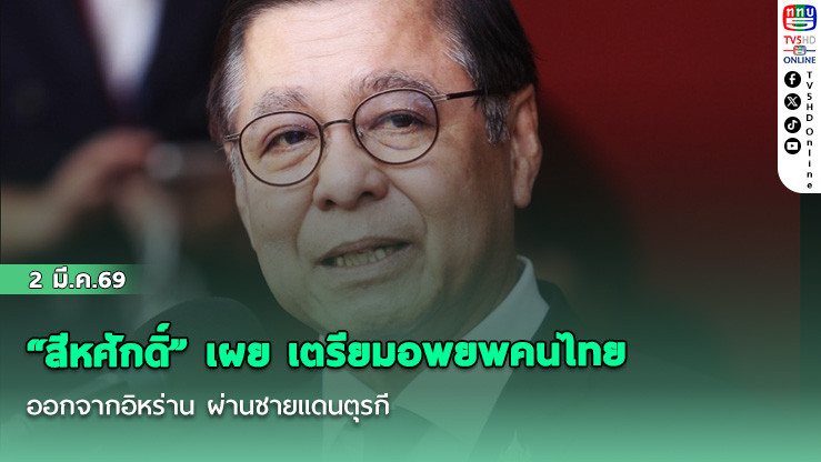 "สีหศักดิ์" เผย เตรียมอพยพคนไทยออกจากอิหร่าน ผ่านชายแดนตุรกี