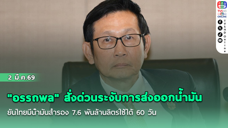 "อรรถพล" สั่งด่วนระงับการส่งออกน้ํามัน ยันไทยมีน้ํามันสํารอง 7.6 พันล้านลิตรใช้ได้ 60 วัน