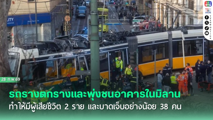 รถรางตกรางและพุ่งชนอาคารในมิลาน ทําให้มีผู้เสียชีวิต 2 ราย และบาดเจ็บอย่างน้อย 38 คน