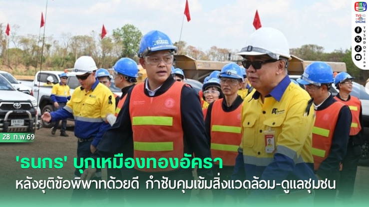 'ธนกร' บุกเหมืองทองอัครา หลังยุติข้อพิพาทด้วยดี กําชับคุมเข้มสิ่งแวดล้อม-ดูแลชุมชน