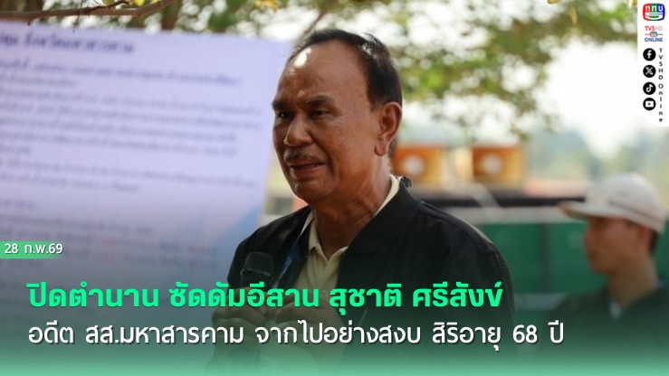 ปิดตํานาน ซัดดัมอีสาน สุชาติ ศรีสังข์ อดีต สส.มหาสารคาม จากไปอย่างสงบ สิริอายุ 68 ปี