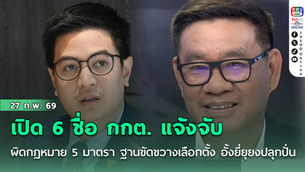 เปิด 6 ชื่อ กกต. แจ้งจับทําผิดกฎหมาย 5 มาตรา ฐานขัดขวางเลือกตั้ง อั้งยี่ ยุยงปลุกปั่น