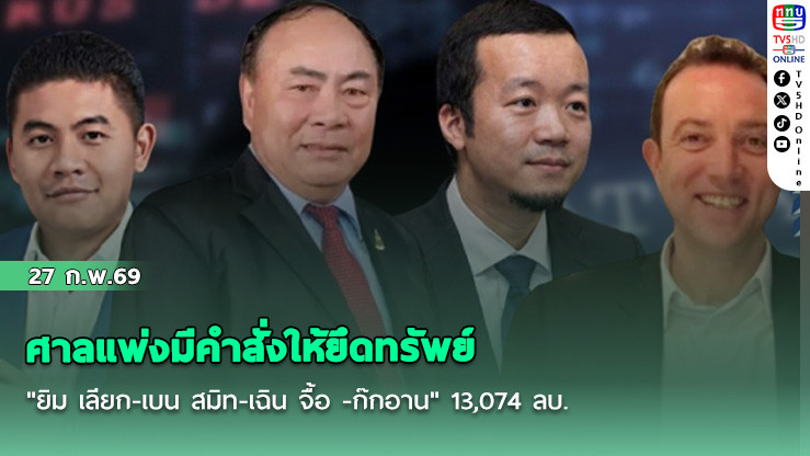 ศาลแพ่งมีคําสั่งให้ยึดทรัพย์ "ยิม เลียก-เบน สมิท-เฉิน จื้อ -ก๊กอาน"  13,074 ลบ.