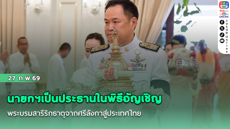 นายกฯเป็นประธานในพิธีอัญเชิญพระบรมสารีริกธาตุจากศรีลังกาสู่ประเทศไทย