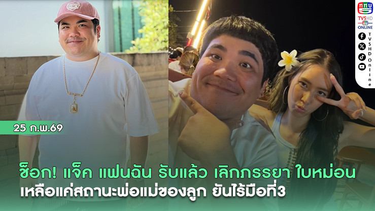 ช็อก! แจ็ค แฟนฉัน รับแล้ว เลิกภรรยา  เหลือแค่สถานะพ่อแม่ของลูก ยันไร้มือที่3