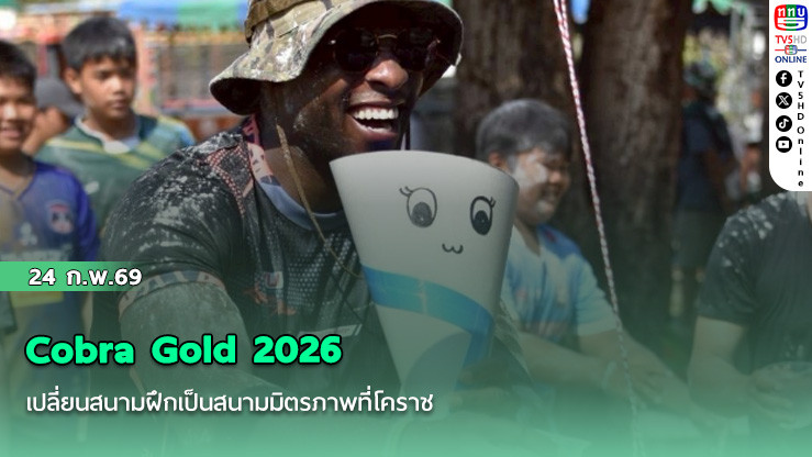 Cobra Gold 2026 เปลี่ยนสนามฝึกเป็นสนามมิตรภาพที่โคราช