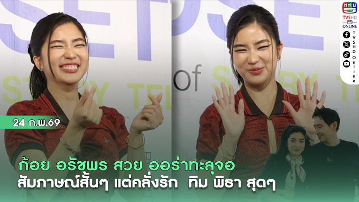 ก้อย อรัชพร ออร่าทะลุจอ   สัมภาษณ์สั้นๆ แต่คลั่งรัก  ทิม พิธา สุดๆ