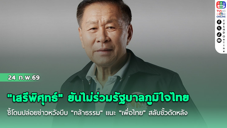 "เสรีพิศุทธ์" ยันไม่ร่วมรัฐบาลภูมิใจไทย ชี้โดนปล่อยข่าวหวังบีบ "กล้าธรรม" แนะ "เพื่อไทย" สลับขั้วดัดหลัง