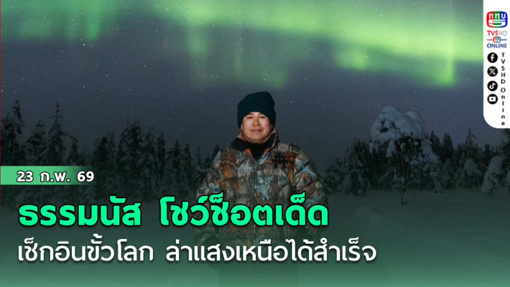 ธรรมนัส โชว์ช็อตเด็ด เช็กอินขั้วโลก ล่าแสงเหนือได้สําเร็จ