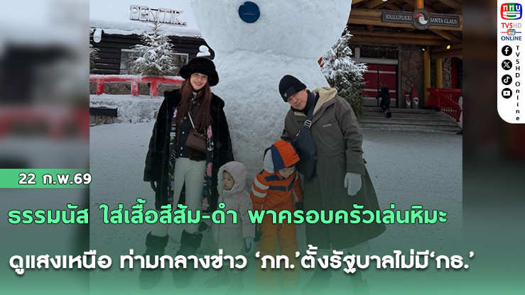 ธรรมนัส ใส่เสื้อสีส้ม-ดํา พาครอบครัวเล่นหิมะ ดูแสงเหนือ ท่ามกลางข่าว ‘ภท.’ตั้งรัฐบาลไม่มี‘กธ.’