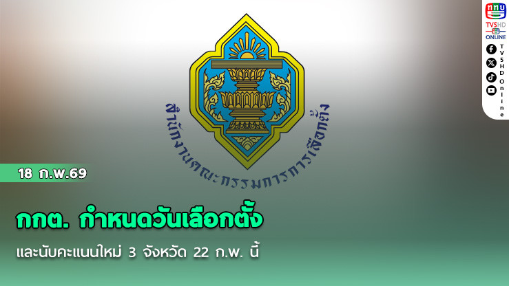 กกต. กําหนดวันเลือกตั้งและนับคะแนนใหม่ 3 จังหวัด 22 ก.พ. นี้