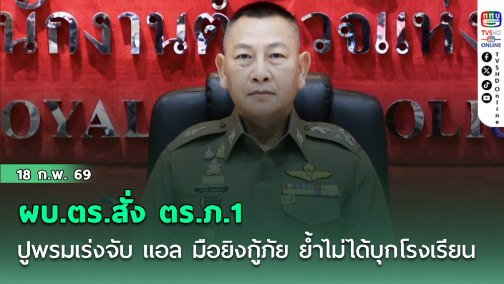 ผบ.ตร.สั่ง ตร.ภ.1 ปูพรมเร่งจับ แอล มือยิงกู้ภัย ย้ําไม่ได้บุกโรงเรียน