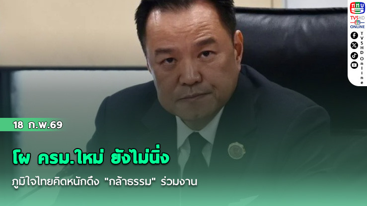โผ ครม.ใหม่ ยังไม่นิ่ง  ภูมิใจไทยคิดหนักดึง "กล้าธรรม" ร่วมงาน