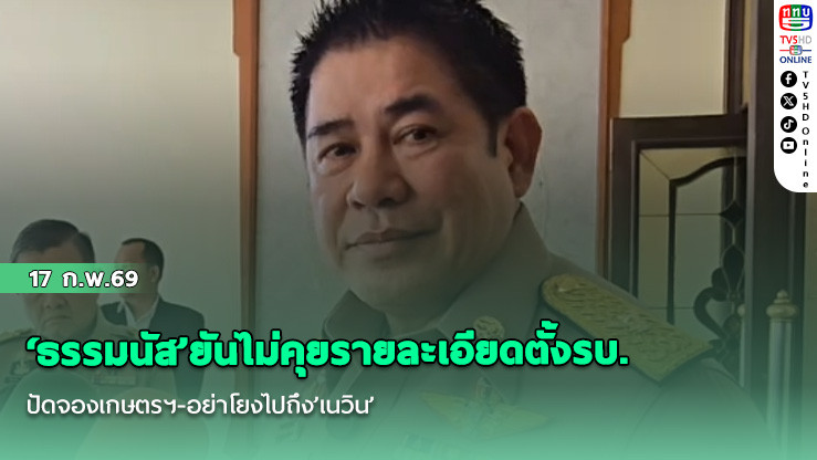 ‘ธรรมนัส’ยันไม่คุยรายละเอียดตั้งรบ. ปัดจองเกษตรฯ-อย่าโยงไปถึง’เนวิน’ เข้ามาเกี่ยวข้อง
