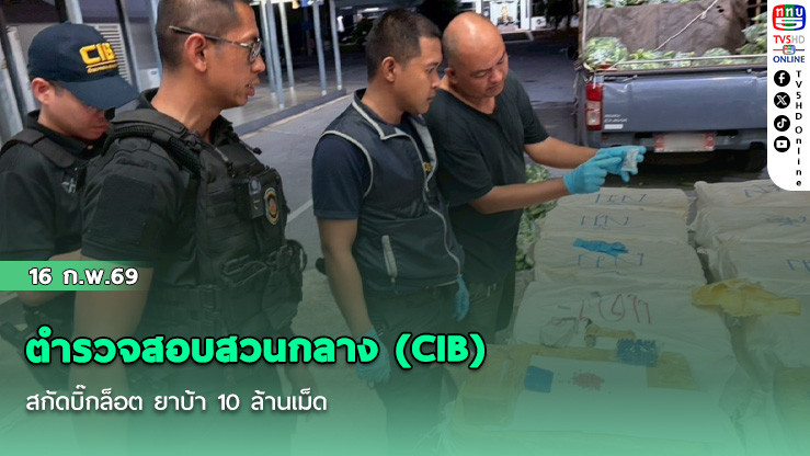 ตํารวจสอบสวนกลาง (CIB) สกัดบิ๊กล็อต ยาบ้า 10 ล้านเม็ด