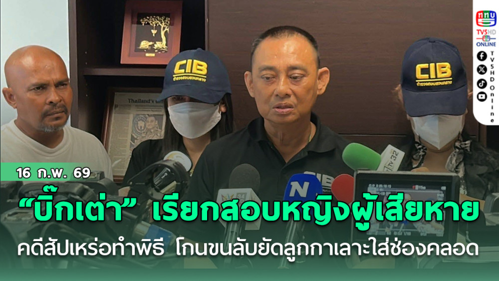 "บิ๊กเต่า"เรียกสอบหญิง ผู้เสียหาย เพิ่ม คดีสัปเหร่อทําพิธี โกนขนลับยัดลูกกาเลาะใส่ช่องคลอด