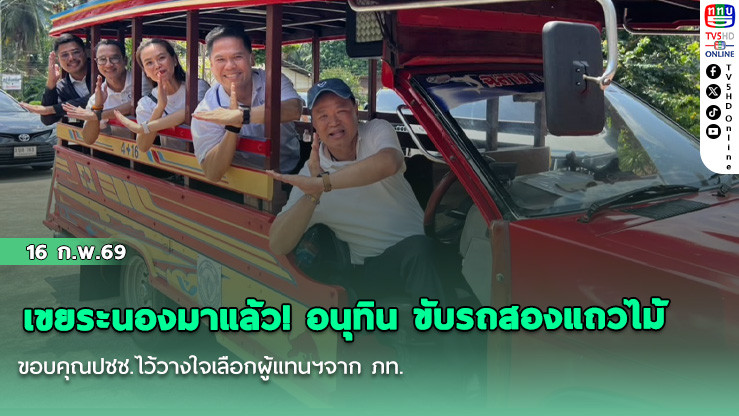 เขยระนองมาแล้ว! อนุทิน ขับรถสองแถวไม้ ขอบคุณปชช.ไว้วางใจเลือกผู้แทนฯจาก ภท.