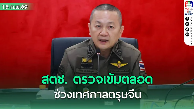 สตช.เข้มงวดระวังเหตุ และดูแลความปลอดภัยตลอดช่วงเทศกาล "ตรุษจีน"