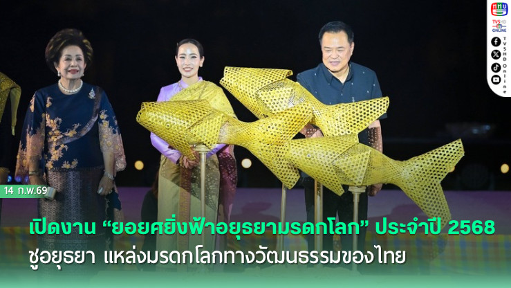 อนุทิน เปิดงาน "ยอยศยิ่งฟ้าอยุธยามรดกโลก" ประจําปี 2568 ชูอยุธยา แหล่งมรดกโลกทางวัฒนธรรมของไทย