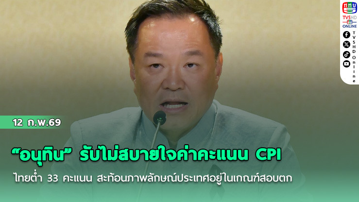 "อนุทิน" รับไม่สบายใจค่าคะแนน CPI ไทยต่ํา 33 คะแนน สะท้อนภาพลักษณ์ประเทศอยู่ในเกณฑ์สอบตก