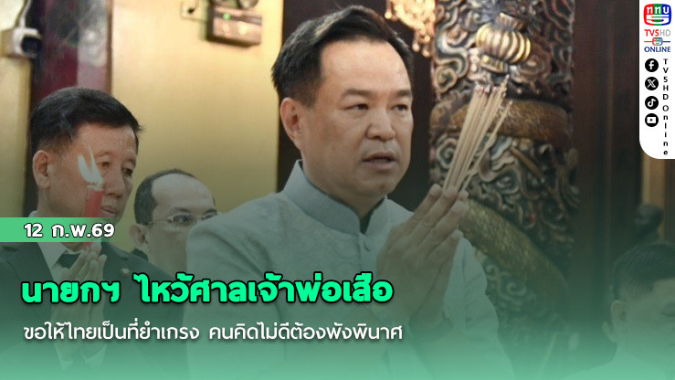 นายกฯ ไหว้ศาลเจ้าพ่อเสือ ขอให้ไทยเป็นที่ยําเกรง คนคิดไม่ดีต้องพังพินาศ