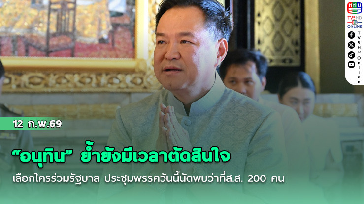 "อนุทิน" ย้ํายังมีเวลาตัดสินใจเลือกใครร่วมรัฐบาล ประชุมพรรควันนี้นัดพบว่าที่ส.ส. 200 คน