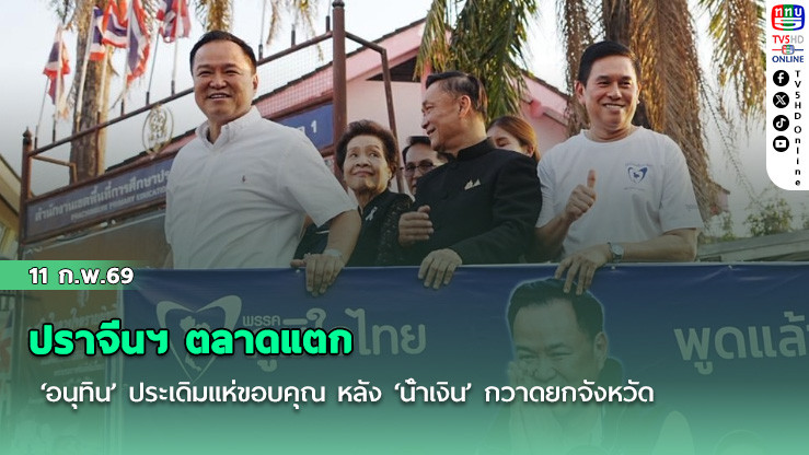 ปราจีนฯ ตลาดแตก ‘อนุทิน’ ประเดิมแห่ขอบคุณ หลัง ‘น้ําเงิน’ กวาดยกจังหวัด
