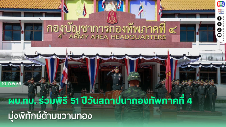 ผบ.ทบ. ร่วมพิธี 51 ปีวันสถาปนากองทัพภาคที่ 4 มุ่งพิทักษ์ด้ามขวานทอง