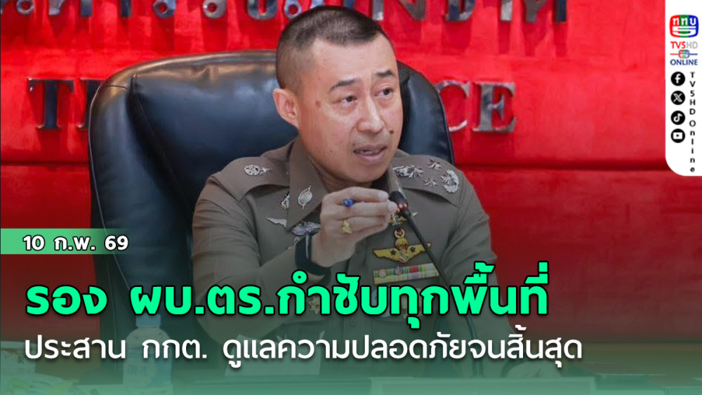 รอง ผบ.ตร.กําชับตํารวจทุกพื้นที่ประสาน กกต.อย่างใกล้ชิด ดูแลความปลอดภัยจนกว่าจะสิ้นสุดกระบวนการ