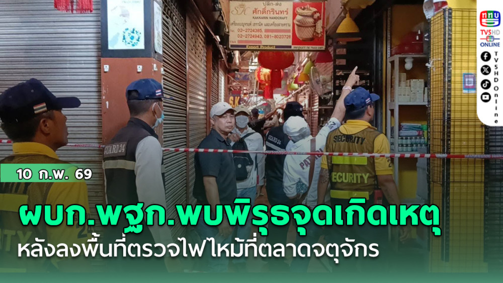 ผบก.พฐก.พบพิรุธจุดเกิดเหตุ หลังลงพื้นที่ตรวจไฟไหม้ที่ตลาดจตุจักร