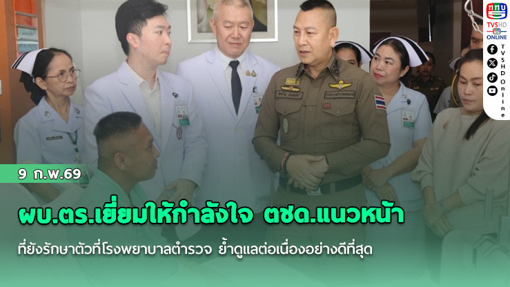 ผบ.ตร.เยี่ยมให้กําลังใจ ตชด.แนวหน้า ที่ยังรักษาตัวที่โรงพยาบาลตํารวจ ย้ําดูแลต่อเนื่องอย่างดีที่สุด