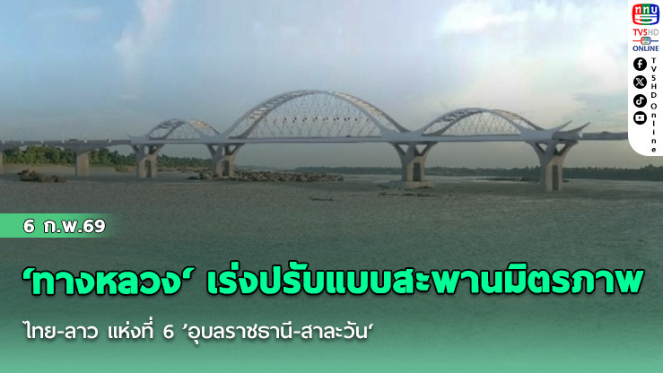 ‘ทางหลวง‘ เร่งปรับแบบสะพานมิตรภาพไทย-ลาว แห่งที่ 6 ’อุบลราชธานี-สาละวัน‘