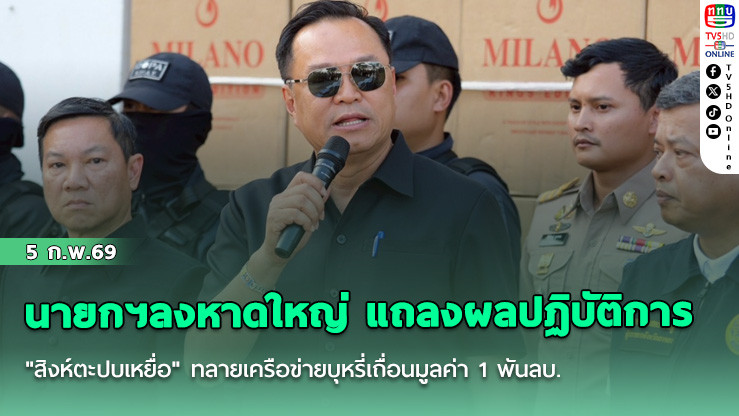 นายกฯลงหาดใหญ่ แถลงผลปฏิบัติการ "สิงห์ตะปบเหยื่อ" ทลายเครือข่ายบุหรี่เถื่อนมูลค่า 1 พันลบ.