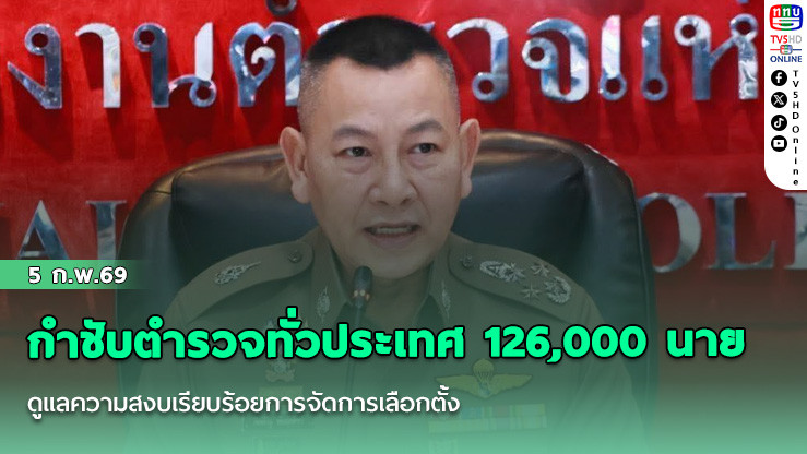 ผบ.ตร.กําชับตํารวจทั่วประเทศกว่า 126,000 นาย พร้อมดูแลความสงบเรียบร้อยการจัดการเลือกตั้ง ให้มีความปลอดภัยสูงสุด
