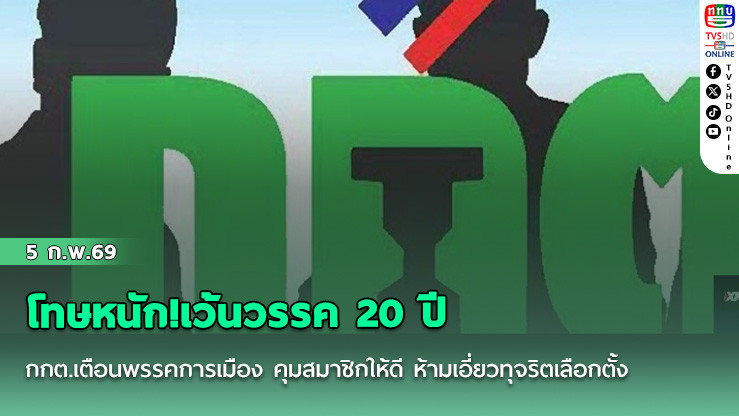 โทษหนัก!เว้นวรรค 20 ปี กกต.เตือนพรรคการเมือง คุมสมาชิกให้ดี ห้ามเอี่ยวทุจริตเลือกตั้ง