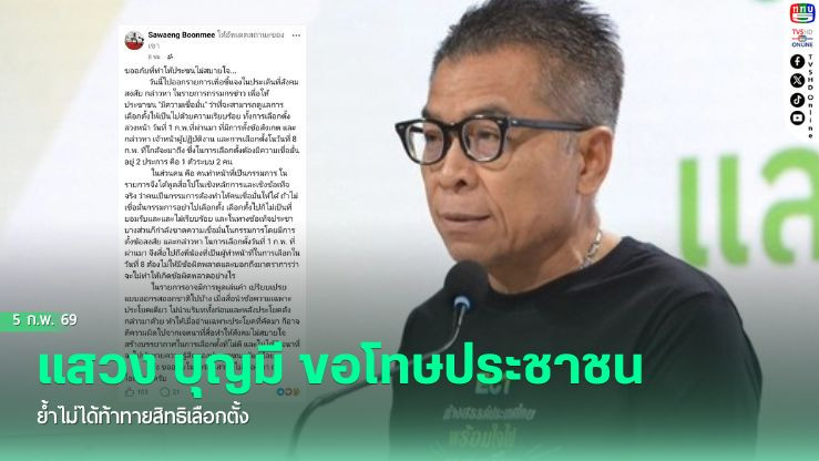 แสวง บุญมี ขอโทษประชาชน ย้ําไม่ได้ท้าทายสิทธิเลือกตั้ง