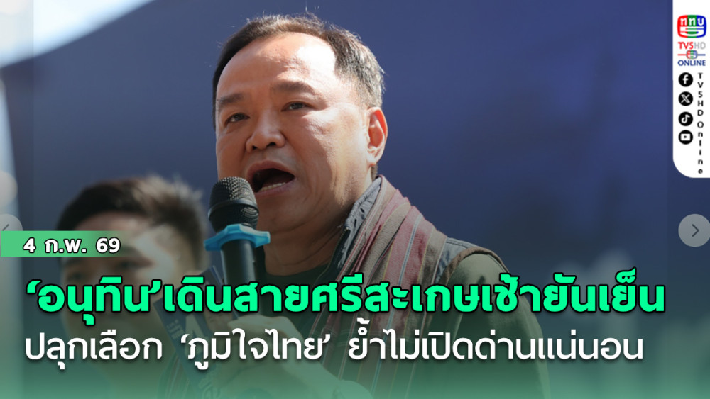 อนุทิน’เดินสาย ศรีสะเกษเช้ายันเย็น ปลุกเลือก‘ภูมิใจไทย’ ย้ําไม่เปิดด่านแน่นอน