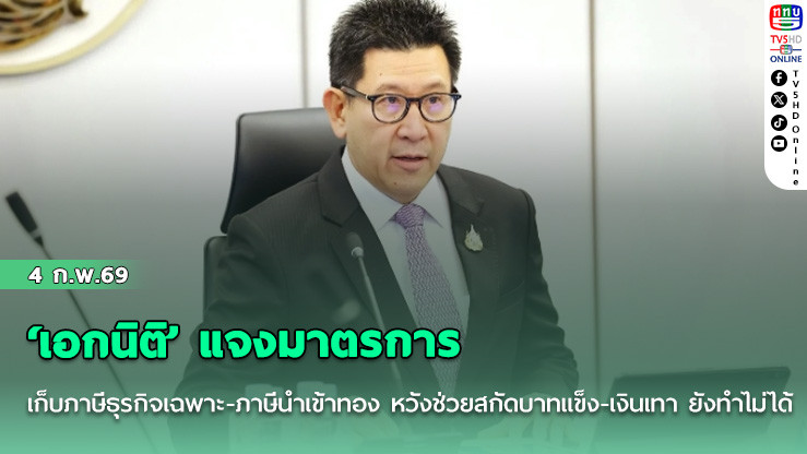 ‘เอกนิติ’ แจงมาตรการเก็บภาษีธุรกิจเฉพาะ-ภาษีนําเข้าทอง หวังช่วยสกัดบาทแข็ง-เงินเทา ยังทําไม่ได้