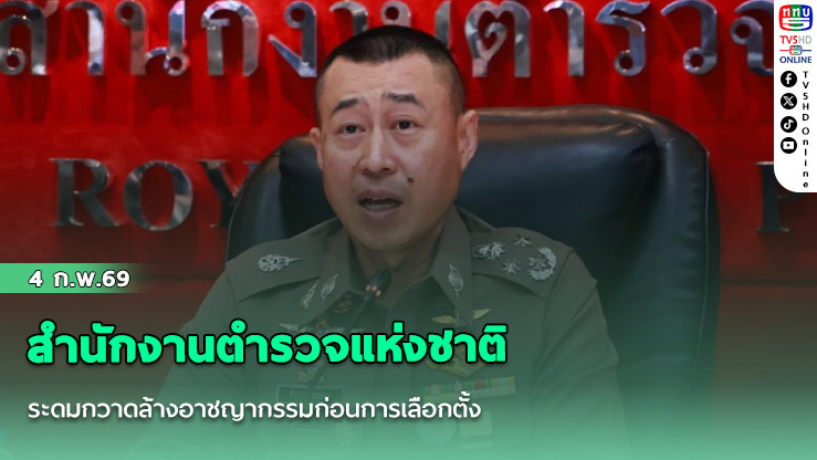 สํานักงานตํารวจแห่งชาติระดมกวาดล้างอาชญากรรมก่อนการเลือกตั้ง
