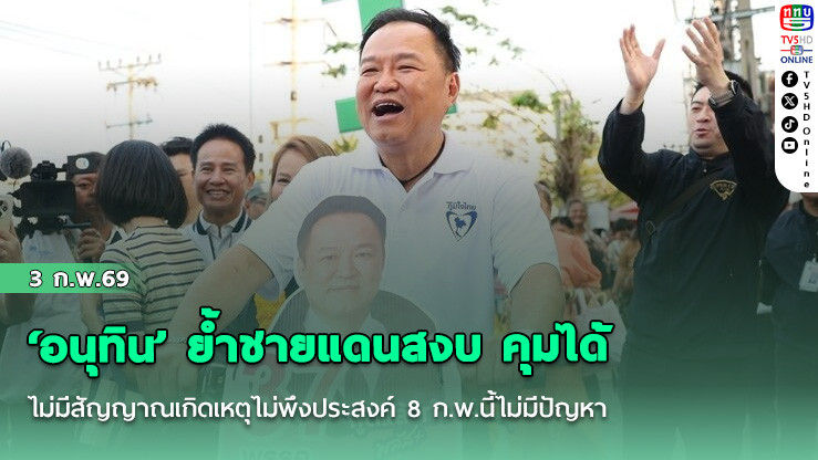 ‘อนุทิน’ ย้ําชายแดนสงบ คุมได้ ไม่มีสัญญาณเกิดเหตุไม่พึงประสงค์ 8 ก.พ.นี้ไม่มีปัญหา
