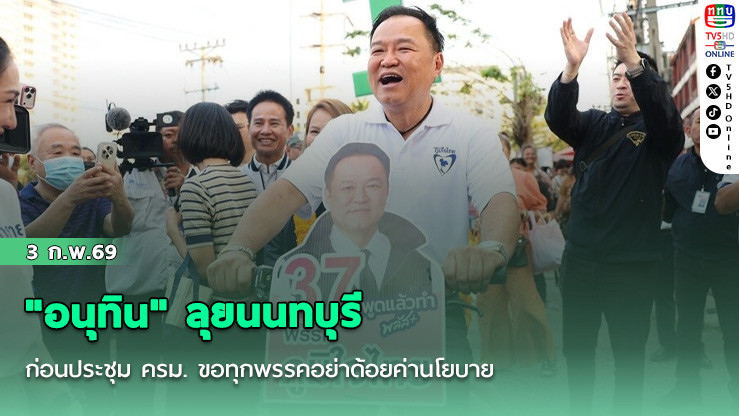 "อนุทิน" ลุยนนทบุรี ก่อนประชุม ครม. ขอทุกพรรคอย่าด้อยค่านโยบาย