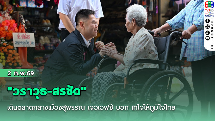 "วราวุธ-สรชัด" เดินตลาดกลางเมืองสุพรรณ เจอเอฟซี บอก เทใจให้ภูมิใจไทย