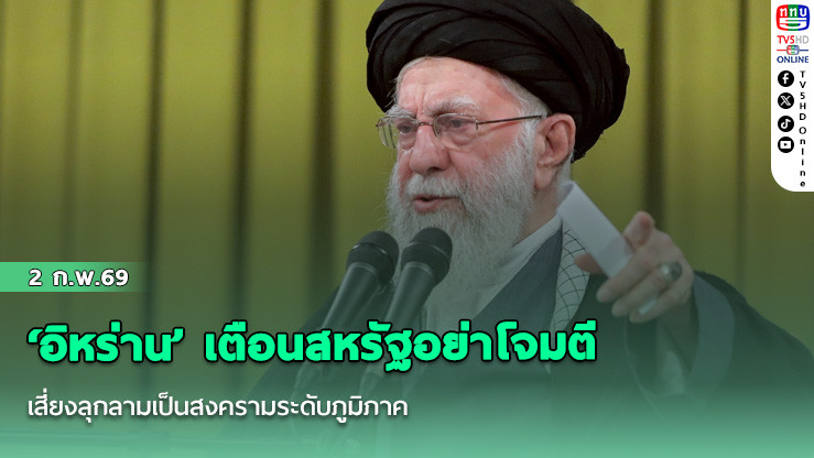 ‘อิหร่าน’ เตือนสหรัฐอย่าโจมตี เสี่ยงลุกลามเป็นสงครามระดับภูมิภาค