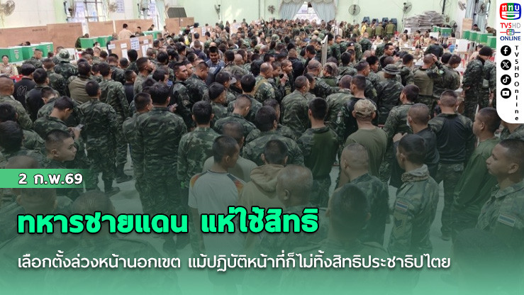 ทหารชายแดน แห่ใช้สิทธิเลือกตั้งล่วงหน้านอกเขต แม้ปฏิบัติหน้าที่ก็ไม่ทิ้งสิทธิประชาธิปไตย