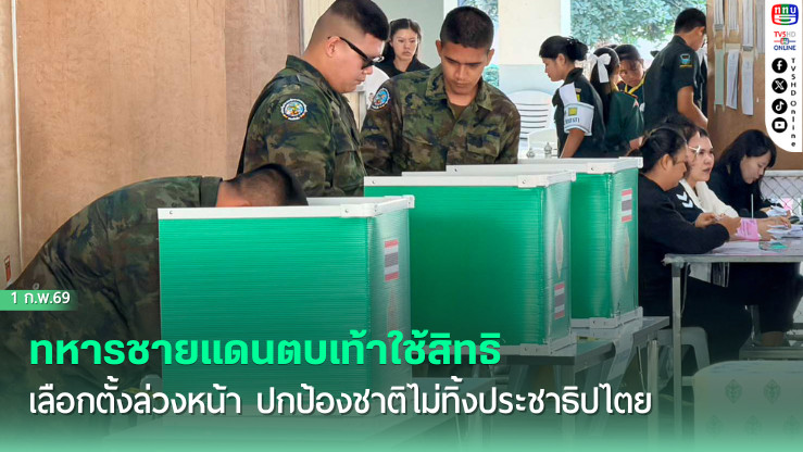 ทหารชายแดนตบเท้าใช้สิทธิเลือกตั้งล่วงหน้า ปกป้องชาติไม่ทิ้งประชาธิปไตย