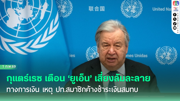 กุแตร์เรซ เตือน ‘ยูเอ็น’ เสี่ยงล้มละลายทางการเงิน เหตุ ปท.สมาชิกค้างชําระเงินสมทบ