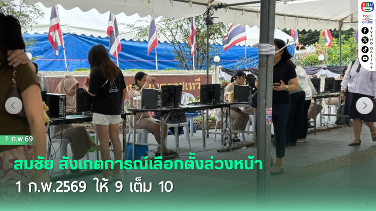 สมชัย สังเกตการณ์เลือกตั้งล่วงหน้า 1 ก.พ.2569  ให้ 9 เต็ม 10