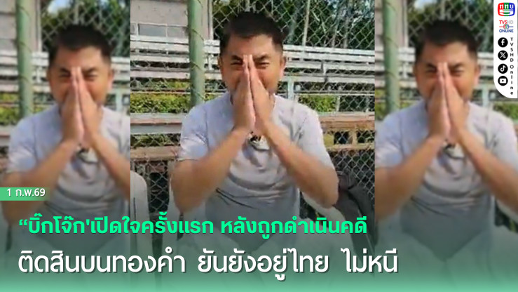 "บิ๊กโจ๊ก'เปิดใจครั้งแรก หลังถูกดําเนินคดีติดสินบนทองคํา ยันยังอยู่ไทย ไม่หนี พร้อมต่อสู้คดีตามกฎหมาย