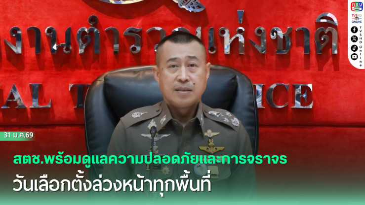 สตช.พร้อมดูแลความปลอดภัยและการจราจรวันเลือกตั้งล่วงหน้าทุกพื้นที่ พร้อมเตือนห้ามจําหน่ายสุรา 24 ชั่วโมง